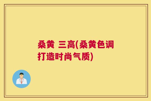 桑黄 (桑黄色调打造时尚气质) 桑黄 (桑黄色调打造时尚气质)