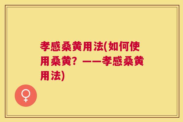 孝感桑黄用法(如何使用桑黄?——孝感桑黄用法) 孝感桑黄用法(如何使用桑黄?——孝感桑黄用法)