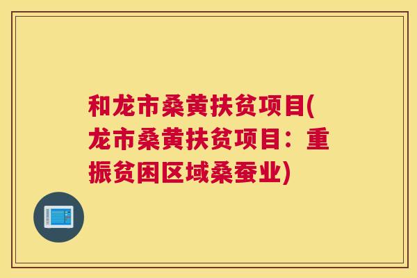 和龙市桑黄扶贫项目(龙市桑黄扶贫项目:重振贫困区域桑蚕业) 和龙市桑黄扶贫项目(龙市桑黄扶贫项目:重振贫困区域桑蚕业)