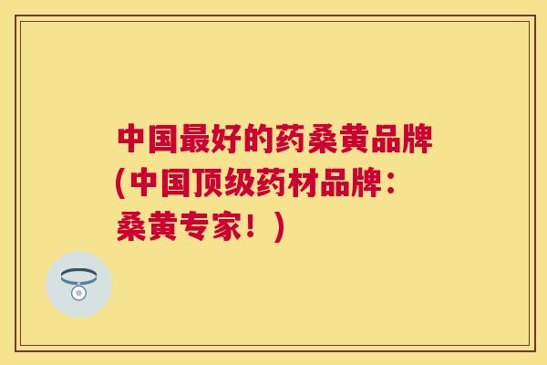 中国好的药桑黄品牌(中国药材品牌:桑黄专家!) 中国好的药桑黄品牌(中国药材品牌:桑黄专家!)