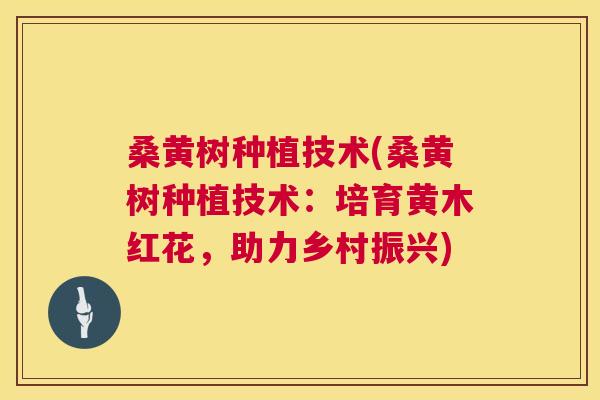 桑黄树种植技术(桑黄树种植技术:培育黄木红花,助力乡村振兴) 桑黄树种植技术(桑黄树种植技术:培育黄木红花,助力乡村振兴)