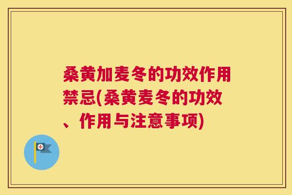 桑黄加麦冬的功效作用禁忌(桑黄麦冬的功效、作用与注意事项) 桑黄加麦冬的功效作用禁忌(桑黄麦冬的功效、作用与注意事项)