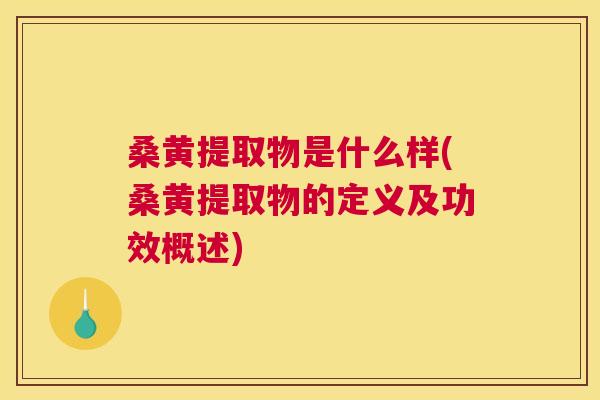 桑黄提取物是什么样(桑黄提取物的定义及功效概述) 桑黄提取物是什么样(桑黄提取物的定义及功效概述)