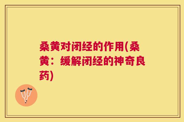 桑黄对闭经的作用(桑黄:缓解闭经的神奇良药) 桑黄对闭经的作用(桑黄:缓解闭经的神奇良药)