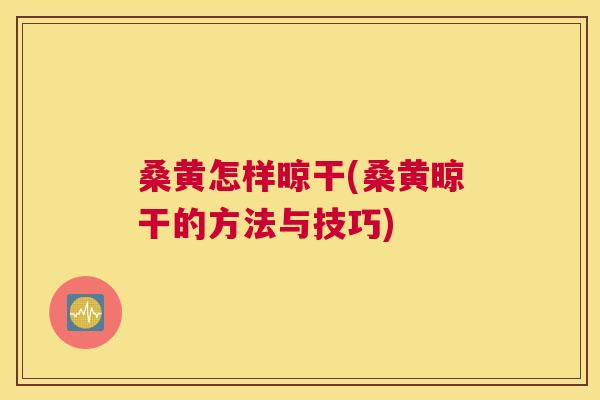 桑黄怎样晾干(桑黄晾干的方法与技巧) 桑黄怎样晾干(桑黄晾干的方法与技巧)