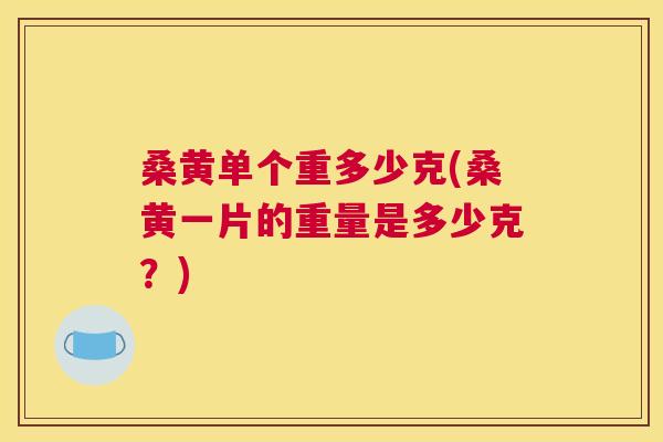 桑黄单个重多少克(桑黄一片的重量是多少克?) 桑黄单个重多少克(桑黄一片的重量是多少克?)