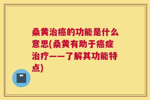 桑黄的功能是什么意思(桑黄有助于症——了解其功能特点) 桑黄的功能是什么意思(桑黄有助于症——了解其功能特点)