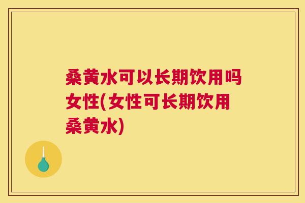 桑黄水可以长期饮用吗女性(女性可长期饮用桑黄水) 桑黄水可以长期饮用吗女性(女性可长期饮用桑黄水)