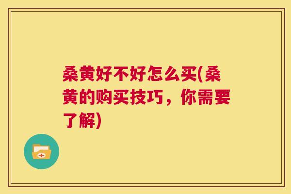 桑黄好不好怎么买(桑黄的购买技巧,你需要了解) 桑黄好不好怎么买(桑黄的购买技巧,你需要了解)