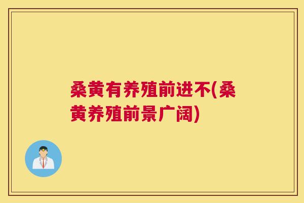 桑黄有养殖前进不(桑黄养殖前景广阔) 桑黄有养殖前进不(桑黄养殖前景广阔)