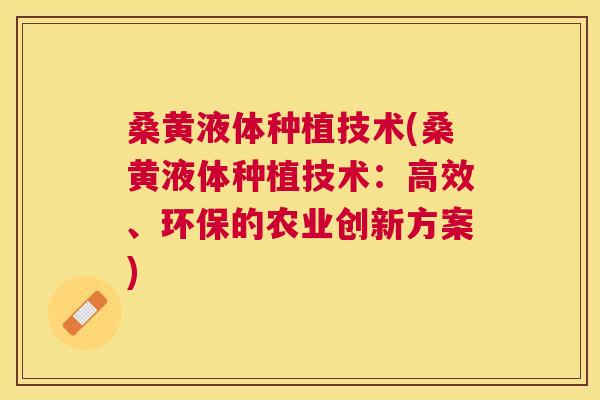 桑黄液体种植技术(桑黄液体种植技术:高效、环保的农业创新方案) 桑黄液体种植技术(桑黄液体种植技术:高效、环保的农业创新方案)