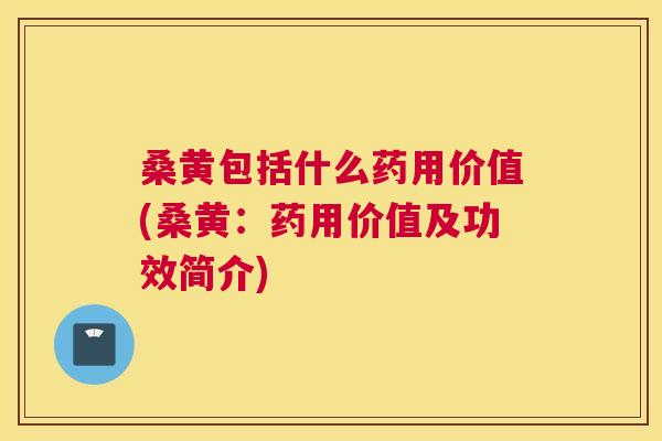 桑黄包括什么药用价值(桑黄:药用价值及功效简介) 桑黄包括什么药用价值(桑黄:药用价值及功效简介)