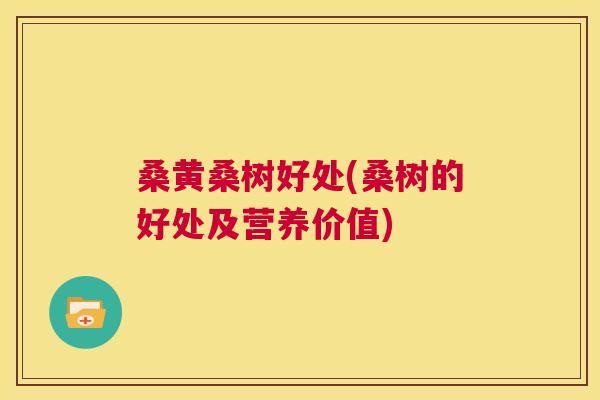 桑黄桑树好处(桑树的好处及营养价值) 桑黄桑树好处(桑树的好处及营养价值)