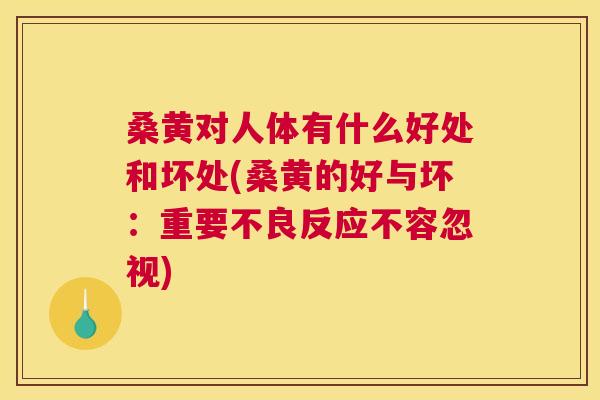 桑黄对人体有什么好处和坏处(桑黄的好与坏:重要不良反应不容忽视) 桑黄对人体有什么好处和坏处(桑黄的好与坏:重要不良反应不容忽视)