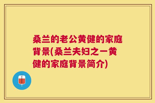 桑兰的老公黄健的家庭背景(桑兰夫妇之一黄健的家庭背景简介) 桑兰的老公黄健的家庭背景(桑兰夫妇之一黄健的家庭背景简介)