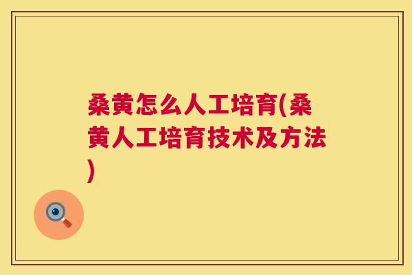 桑黄怎么人工培育(桑黄人工培育技术及方法) 桑黄怎么人工培育(桑黄人工培育技术及方法)