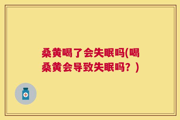 桑黄喝了会吗(喝桑黄会导致吗?) 桑黄喝了会吗(喝桑黄会导致吗?)