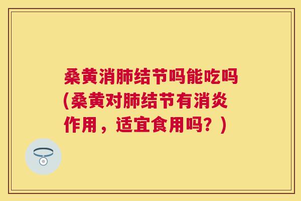桑黄消结节吗能吃吗(桑黄对结节有作用,适宜食用吗?) 桑黄消结节吗能吃吗(桑黄对结节有作用,适宜食用吗?)