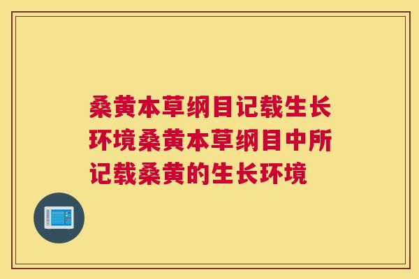 桑黄本草纲目记载生长环境桑黄本草纲目中所记载桑黄的生长环境 桑黄本草纲目记载生长环境桑黄本草纲目中所记载桑黄的生长环境