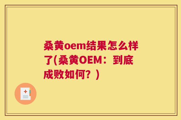 桑黄oem结果怎么样了(桑黄OEM:到底成败如何?) 桑黄oem结果怎么样了(桑黄OEM:到底成败如何?)
