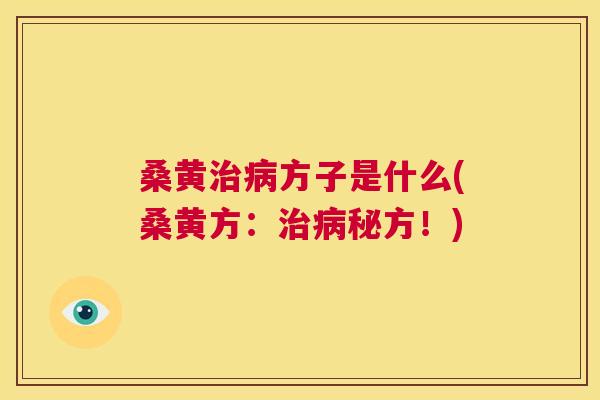 桑黄方子是什么(桑黄方:秘方!) 桑黄方子是什么(桑黄方:秘方!)