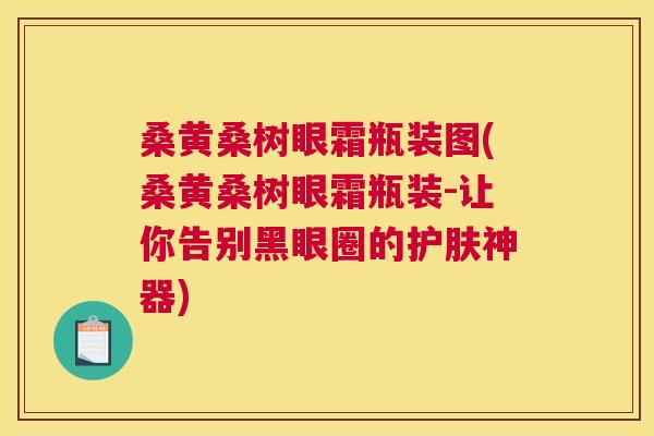 桑黄桑树眼霜瓶装图(桑黄桑树眼霜瓶装-让你告别黑眼圈的护肤神器) 桑黄桑树眼霜瓶装图(桑黄桑树眼霜瓶装-让你告别黑眼圈的护肤神器)
