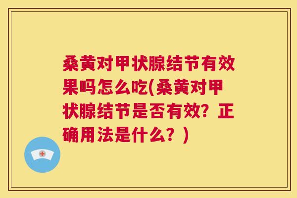 桑黄对结节有效果吗怎么吃(桑黄对结节是否有效?正确用法是什么?) 桑黄对结节有效果吗怎么吃(桑黄对结节是否有效?正确用法是什么?)