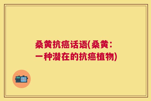 桑黄抗话语(桑黄:一种潜在的抗植物) 桑黄抗话语(桑黄:一种潜在的抗植物)