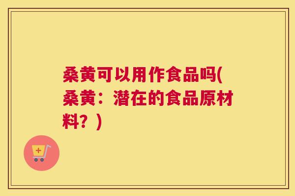 桑黄可以用作食品吗(桑黄:潜在的食品原材料?) 桑黄可以用作食品吗(桑黄:潜在的食品原材料?)