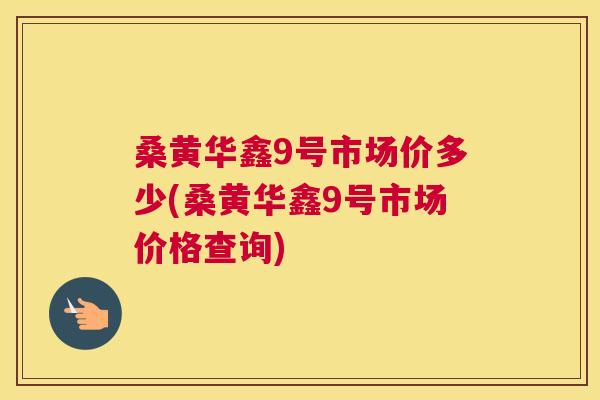 桑黄华鑫9号市场价多少(桑黄华鑫9号市场价格查询) 桑黄华鑫9号市场价多少(桑黄华鑫9号市场价格查询)