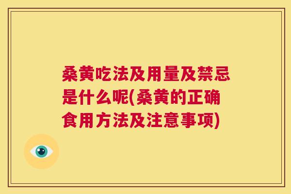 桑黄吃法及用量及禁忌是什么呢(桑黄的正确食用方法及注意事项) 桑黄吃法及用量及禁忌是什么呢(桑黄的正确食用方法及注意事项)