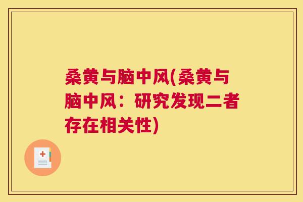 桑黄与脑中风(桑黄与脑中风:研究发现二者存在相关性) 桑黄与脑中风(桑黄与脑中风:研究发现二者存在相关性)