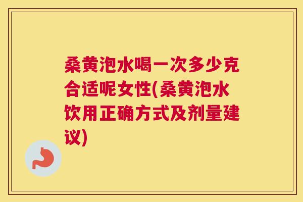桑黄泡水喝一次多少克合适呢女性(桑黄泡水饮用正确方式及剂量建议) 桑黄泡水喝一次多少克合适呢女性(桑黄泡水饮用正确方式及剂量建议)