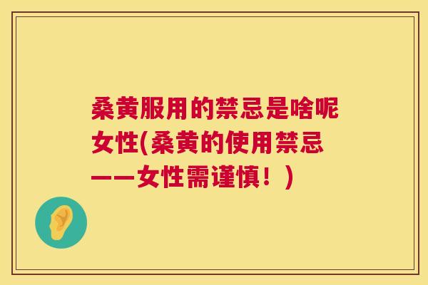 桑黄服用的禁忌是啥呢女性(桑黄的使用禁忌——女性需谨慎!) 桑黄服用的禁忌是啥呢女性(桑黄的使用禁忌——女性需谨慎!)
