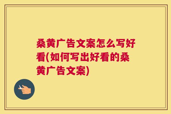 桑黄广告文案怎么写好看(如何写出好看的桑黄广告文案) 桑黄广告文案怎么写好看(如何写出好看的桑黄广告文案)