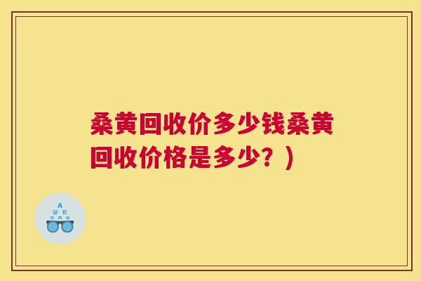 桑黄回收价多少钱桑黄回收价格是多少?) 桑黄回收价多少钱桑黄回收价格是多少?)