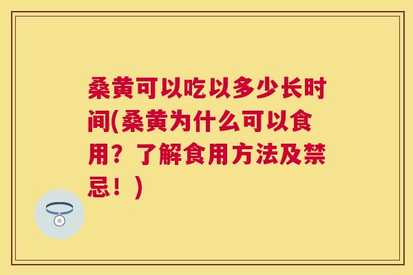 桑黄可以吃以多少长时间(桑黄为什么可以食用?了解食用方法及禁忌!) 桑黄可以吃以多少长时间(桑黄为什么可以食用?了解食用方法及禁忌!)