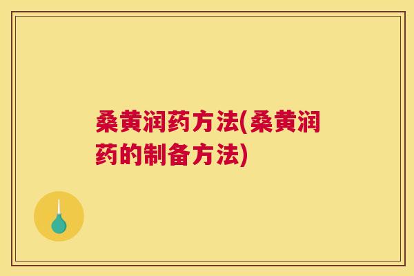 桑黄润药方法(桑黄润药的制备方法) 桑黄润药方法(桑黄润药的制备方法)