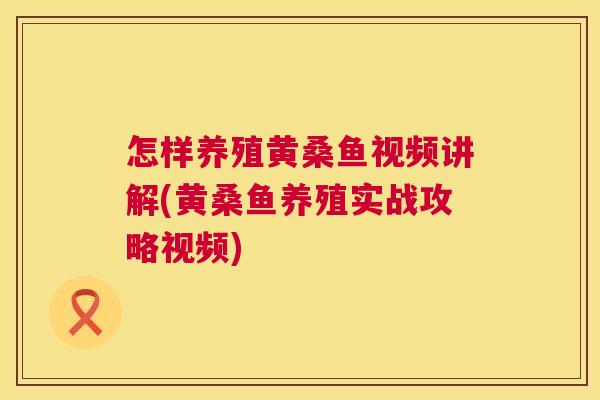 怎样养殖黄桑鱼视频讲解(黄桑鱼养殖实战攻略视频) 怎样养殖黄桑鱼视频讲解(黄桑鱼养殖实战攻略视频)