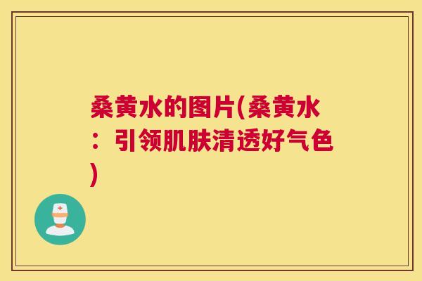 桑黄水的图片(桑黄水:引领清透好气色) 桑黄水的图片(桑黄水:引领清透好气色)
