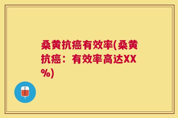 桑黄抗有效率(桑黄抗:有效率高达XX%) 桑黄抗有效率(桑黄抗:有效率高达XX%)