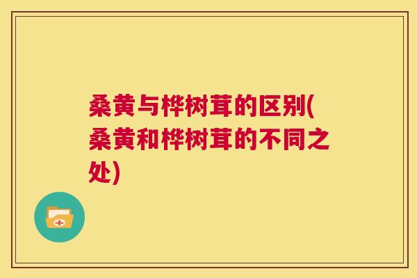 桑黄与桦树茸的区别(桑黄和桦树茸的不同之处) 桑黄与桦树茸的区别(桑黄和桦树茸的不同之处)