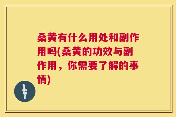 桑黄有什么用处和副作用吗(桑黄的功效与副作用,你需要了解的事情) 桑黄有什么用处和副作用吗(桑黄的功效与副作用,你需要了解的事情)