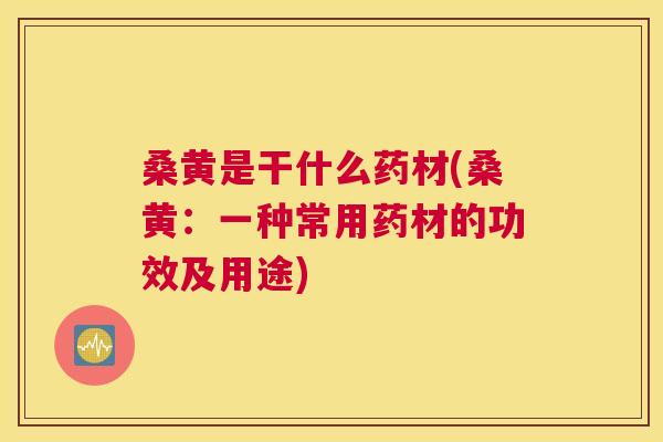 桑黄是干什么药材(桑黄:一种常用药材的功效及用途) 桑黄是干什么药材(桑黄:一种常用药材的功效及用途)