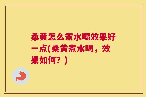 桑黄怎么煮水喝效果好一点(桑黄煮水喝,效果如何?) 桑黄怎么煮水喝效果好一点(桑黄煮水喝,效果如何?)