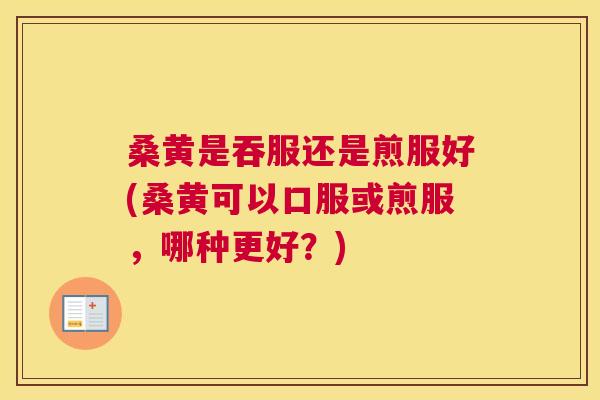 桑黄是吞服还是煎服好(桑黄可以口服或煎服,哪种更好?) 桑黄是吞服还是煎服好(桑黄可以口服或煎服,哪种更好?)