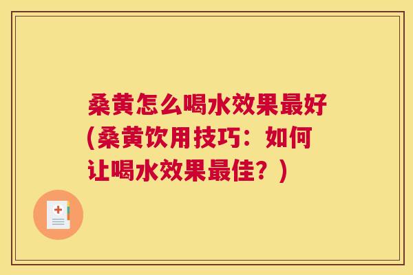 桑黄怎么喝水效果好(桑黄饮用技巧:如何让喝水效果佳?) 桑黄怎么喝水效果好(桑黄饮用技巧:如何让喝水效果佳?)