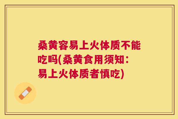 桑黄容易上火体质不能吃吗(桑黄食用须知:易上火体质者慎吃) 桑黄容易上火体质不能吃吗(桑黄食用须知:易上火体质者慎吃)