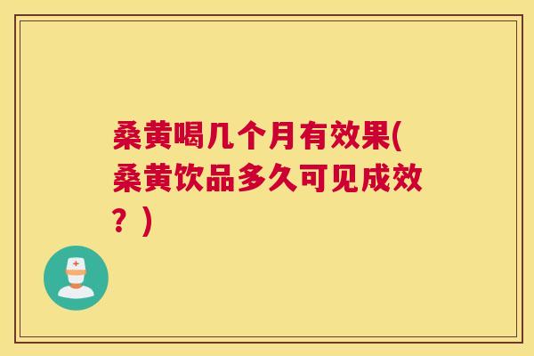 桑黄喝几个月有效果(桑黄饮品多久可见成效?) 桑黄喝几个月有效果(桑黄饮品多久可见成效?)