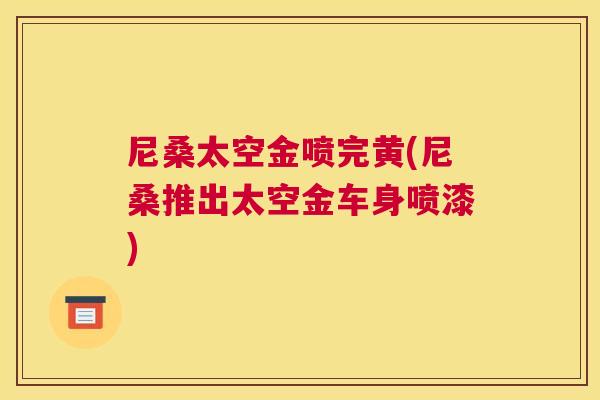 尼桑太空金喷完黄(尼桑推出太空金车身喷漆) 尼桑太空金喷完黄(尼桑推出太空金车身喷漆)